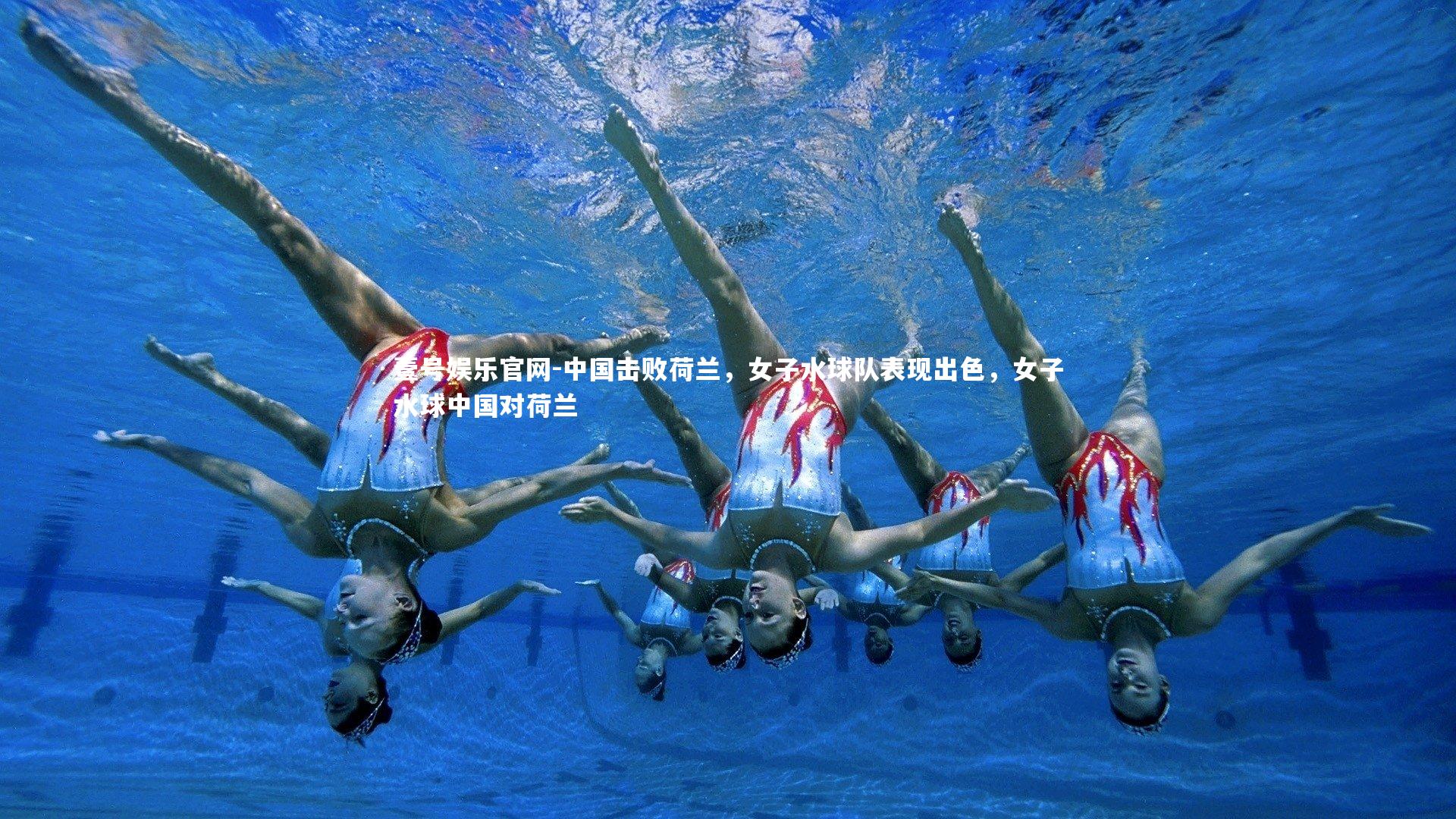 壹号娱乐官网-中国击败荷兰,女子水球队表现出色,女子水球中国对荷兰