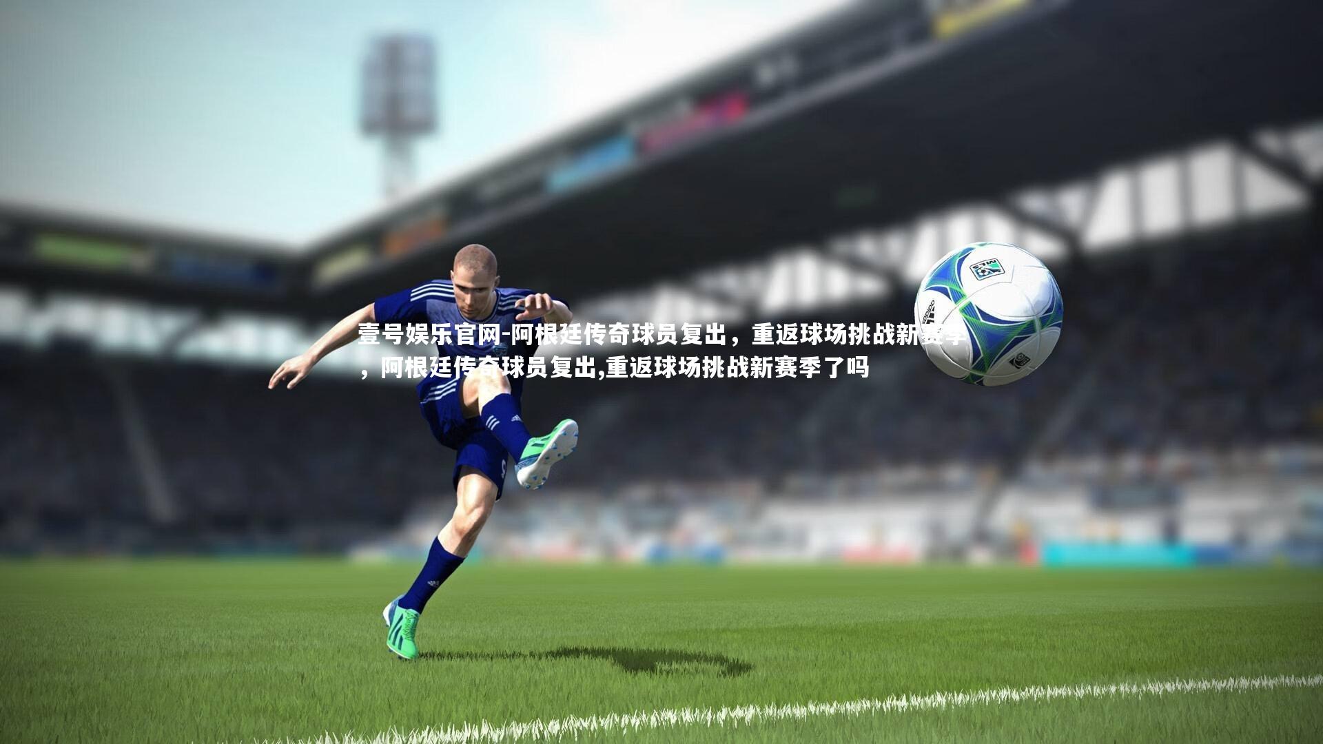 阿根廷传奇球员复出,重返球场挑战新赛季,阿根廷传奇球员复出,重返球场挑战新赛季了吗