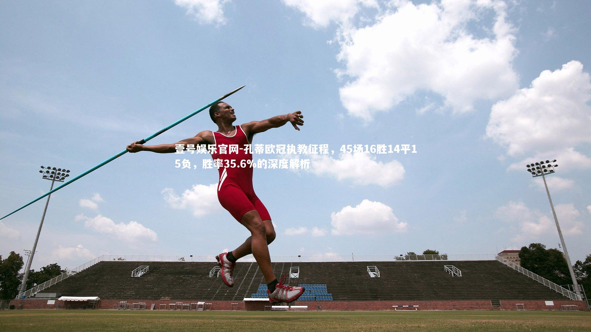 孔蒂欧冠执教征程，45场16胜14平15负，胜率35.6%的深度解析