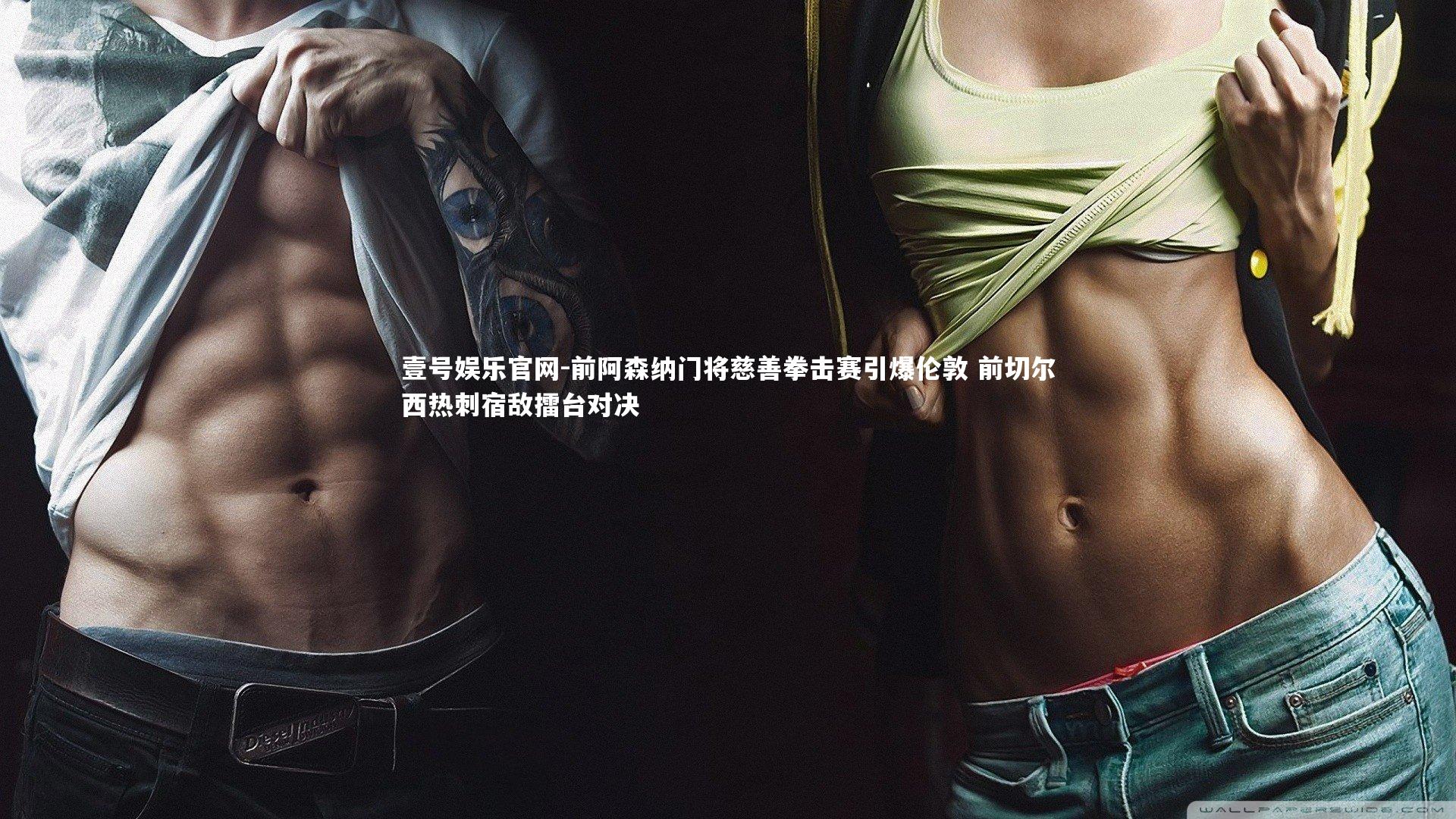 壹号娱乐官网-前阿森纳门将慈善拳击赛引爆伦敦 前切尔西热刺宿敌擂台对决