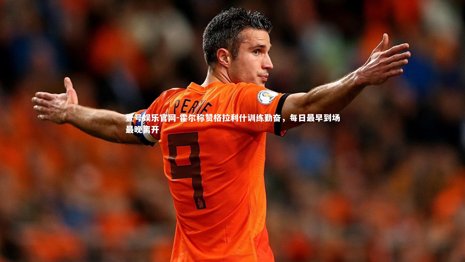 壹号娱乐官网-霍尔称赞格拉利什训练勤奋，每日最早到场最晚离开