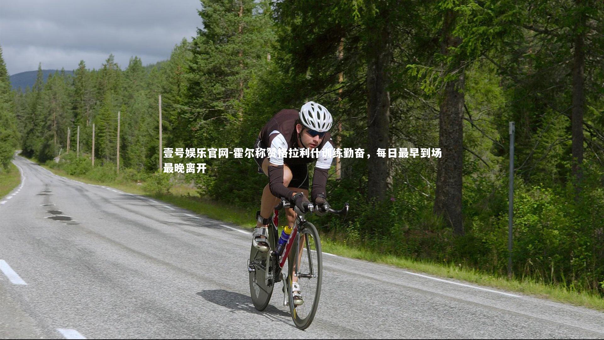 霍尔称赞格拉利什训练勤奋，每日最早到场最晚离开